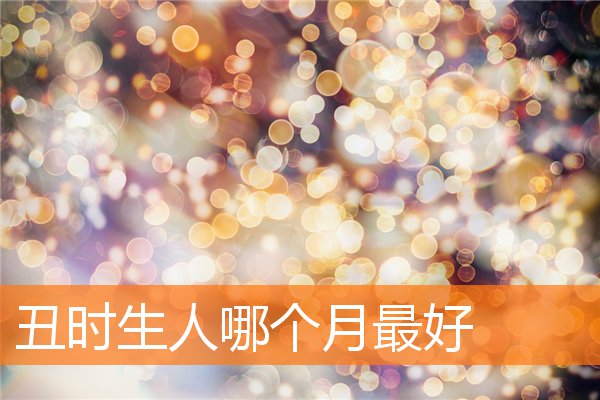 丑时出生哪个月命格最佳