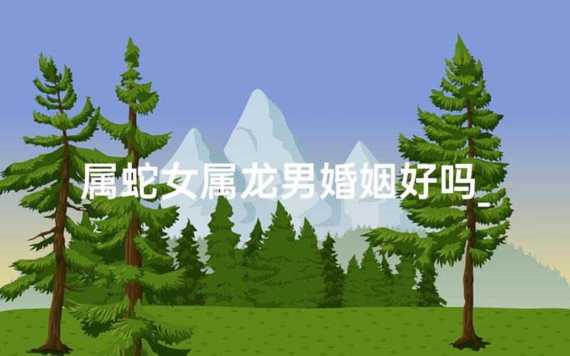 属龙男与属蛇女的配对缘分如何