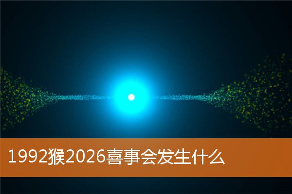 1992猴2026喜事会发生什么