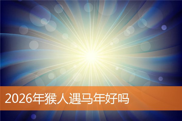 2026年属猴的人遇上马年运势如何