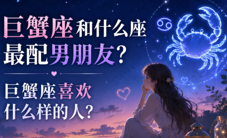 巨蟹座和什么座最配男朋友？巨蟹座喜欢什么样的人？-安卜居
