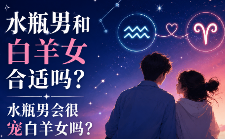 水瓶男和白羊女合适吗？水瓶男会很宠白羊女吗？-安卜居