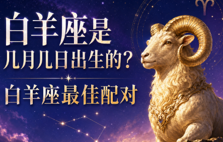 白羊座是几月几日出生的？白羊座最佳配对-安卜居